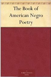 The Book of American Negro Poetry by James Edwin Campbell, Daniel Webster Davis, Jessie Fauset, George Marion McClellan, Benjamin Griffith Brawley, Claude McKay, Edward Smyth Jones, James Weldon Johnson, Charles Bertram Johnson, Theodore Henry Shackelford, John Wesley Holloway, Leslie Pinckney Hill, Raymond Garfield Dandridge, Alice Dunbar-Nelson, Joseph Seamon Cotter Jr., Paul Laurence Dunbar, Alex Rogers, Anne Spencer, Roscoe C. Jamison, Fenton Johnson, William Stanley Braithwaite, Lucian Bottow Watkins, William H.A. Moore, Georgia Douglas Johnson, George Reginald Margetson, Otto Leyland Bohanan, Robert Nathaniel Dett, James D. Corrothers, Waverly Turner Carmichael, Joshua Henry Jones Jr.