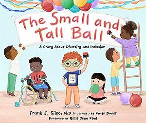 The Small and Tall Ball: A Story About Diversity and Inclusion by Frank J. Sileo, Katie Dwyer