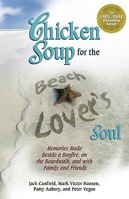 Chicken Soup for the Beach Lover's Soul: Memories Made Beside a Bonfire, on the Boardwalk and with Family and Friends by Lisa Ricard Claro, Patty Aubery, Mark Victor Hansen, Jack Canfield