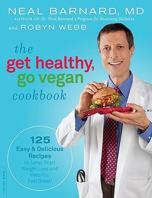 The Get Healthy, Go Vegan Cookbook: 125 Easy and Delicious Recipes to Jump-Start Weight Loss and Help You Feel Great by Neal Barnard, Robyn Webb