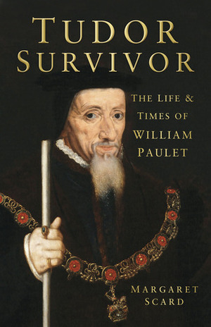 Tudor Survivor: The Life and Times of William Paulet by Margaret Scard