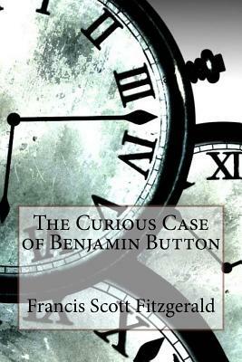 The Curious Case of Benjamin Button Francis Scott Fitzgerald by F. Scott Fitzgerald