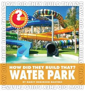 How Did They Build That? Water Park by Nancy Robinson Masters