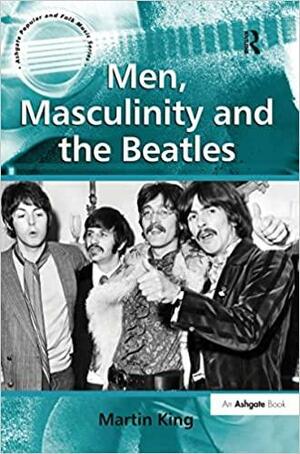 Men, Masculinity and the Beatles by Martin King