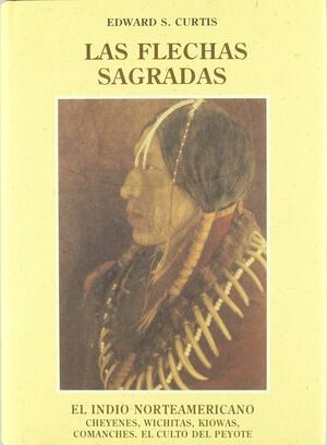 El indio norteamericano 19: Las flechas sagradas Cheyenes, Wichitas, Kiowas, Comanches. El culto del peyote by Edward S. Curtis