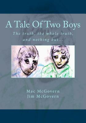 A Tale Of Two Boys: The truth, the whole truth, and nothing but... by Jim McGovern, Mac McGovern