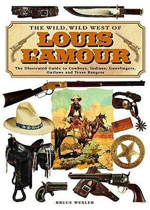 The Wild, Wild West of Louis L'amour : the Illustrated Guide to Cowboys, Indians, Gunslingers, Outlaws and Texas Rangers by Bruce Wexler, Bruce Wexler