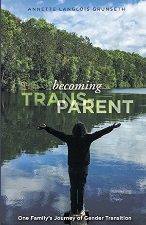 Becoming Trans-Parent: One Family's Journey of Gender Transition by Annette Langlois Grunseth