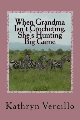 When Grandma Isn't Crocheting, She's Hunting Big Game: (and 33 other stories of 2011's most awesome elderly ladies who crochet!) by Kathryn Vercillo