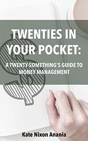 Twenties in Your Pocket: A Twenty-Something's Guide to Money Management by Kate Nixon Anania, Kate Nixon Anania