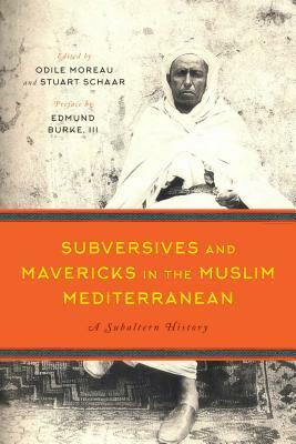 Subversives and Mavericks in the Muslim Mediterranean: A Subaltern History by Edmund Burke III, Stuart Schaar, Odile Moreau