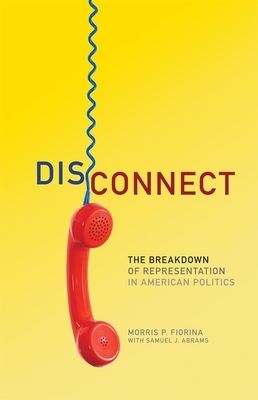 Disconnect: The Breakdown of Representation in American Politics by Morris P. Fiorina