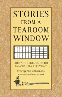 Stories from a Tearoom Window: Lore and Legends of the Japanese Tea Ceremony: Lore and Legnds of the Japanese Tea Ceremony by Toshiko Mori, Chikamatsu Monzaemon