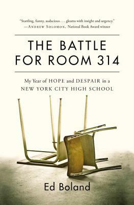 The Battle for Room 314: My Year of Hope and Despair in a New York City High School by Ed Boland