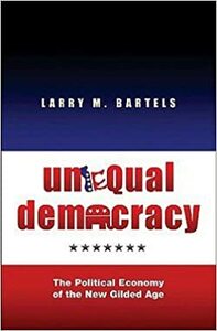 Unequal Democracy: The Political Economy of the New Gilded Age by Larry M. Bartels