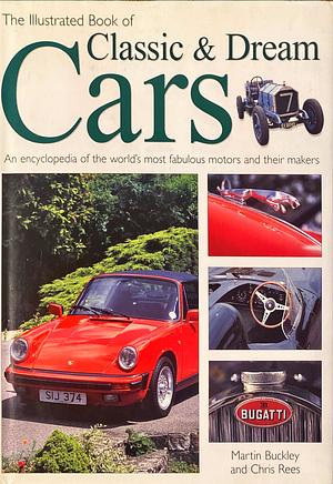 The Illustrated Book of Classic &amp; Dream Cars: An Encyclopedia of the World's Most Fabulous Motors and Their Makers by Chris Rees, Martin Buckley