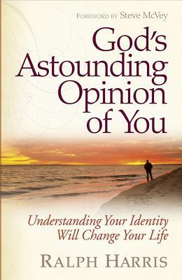 God's Astounding Opinion of You: Understanding Your Identity Will Change Your Life by Ralph Harris