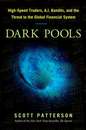 Dark Pools: The Rise of Artificially Intelligent Trading Machines and the Looming Threat to Wall Street by Scott Patterson