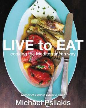 Live to Eat: Cooking the Mediterranean Way by Michael Psilakis