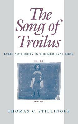 The Song of Troilus: Lyric Authority in the Medieval Book by Thomas C. Stillinger