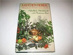 A Kitchen Herbal: Making The Most Of Herbs For Cookery And Health by Madeleine Peter, Maurice Mességué