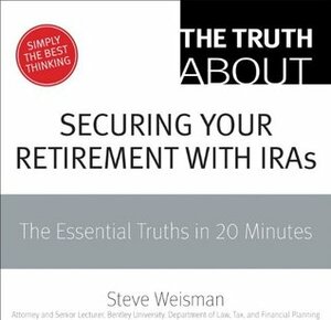 The Truth About Securing Your Retirement with IRAs: The Essential Truths in 20 Minutes by Steve Weisman