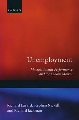 Unemployment: Macroeconomic Performance and the Labour Market by Richard Dackman, Richard Layard, Stephen Nickell