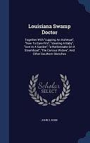 Louisiana Swamp Doctor: Together With Cupping An Irishman, how To Cure Fits, Stealing A Baby, Love In A Garden, a Rattlesnake On A Steamboat, the Curious Widow, And Other Southern Sketches by John S. Robb