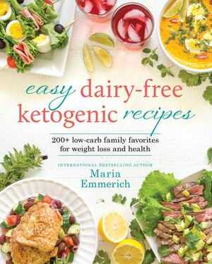 Easy Dairy-Free Ketogenic Recipes: Family Favorites Made Low-Carb and Healthy by Maria Emmerich