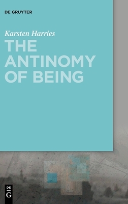 The Antinomy of Being by Karsten Harries