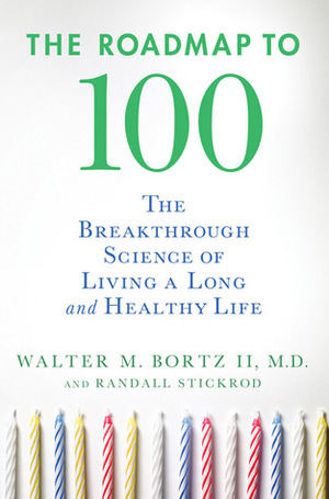 The Roadmap to 100: The Breakthrough Science of Living a Long and Healthy Life by Randall Stickrod, Walter M. Bortz II