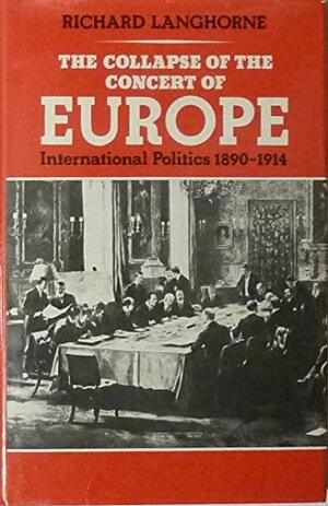 The Collapse of the Concert of Europe: International Politics, 1890-1914 by Richard Langhorne