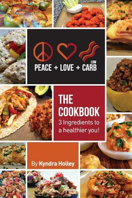 Peace, Love, and Low Carb - The Cookbook - 3 Ingredients to a Healthier You! by Kyndra Holley