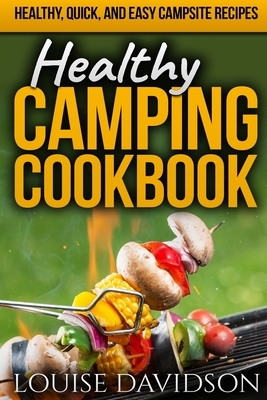 Healthy Camping Cookbook: Healthy, Quick, and Easy Campsite Recipes by Louise Davidson