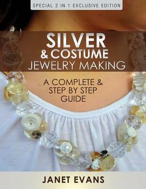 Silver & Costume Jewelry Making: A Complete & Step by Step Guide: (Special 2 In 1 Exclusive Edition) by Janet Evans