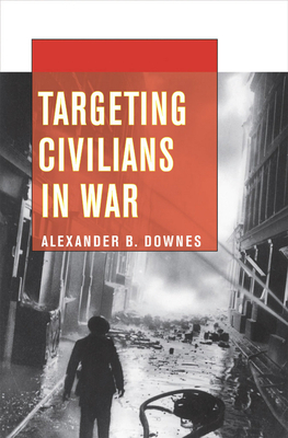 Targeting Civilians in War by Alexander B. Downes