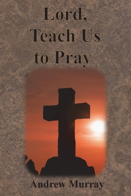 Lord, Teach Us to Pray by Andrew Murray