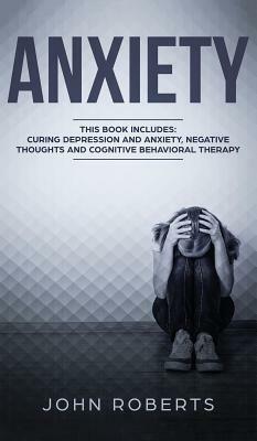 Anxiety: 3 Manuscripts - Depression and Anxiety, Negative Thoughts and Cognitive Behavioral Therapy by John Roberts