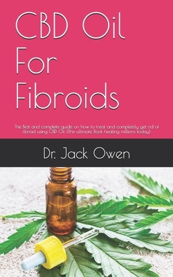 CBD Oil For Fibroids: The Best and complete guide on how to treat and completely get rid of fibroid using CBD Oil (The ultimate Book healing by Jack Owen