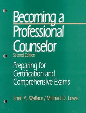 Becoming a Professional Counselor: Preparing for Certification and Comprehensive Exams by Sheri A. Wallace, Michael D. Lewis