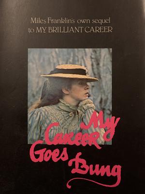 My Career Goes Bung: Purporting to be the Autobiography of Sybylla Penelope Melvyn by Miles Franklin