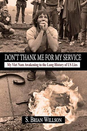 Don't Thank Me for My Service: My Viet Nam Awakening to the Long History of US Lies by S. Brian Willson
