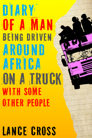 Diary of a Man Being Driven Around Africa on a Truck with Some Other People by Lance Cross