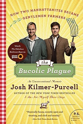 The Bucolic Plague: How Two Manhattanites Became Gentlemen Farmers: An Unconventional Memoir by Josh Kilmer-Purcell