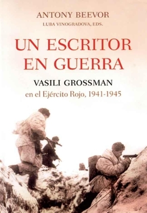 Un escritor en guerra. Vasili Grossman en el Ejército Rojo, 1941-1945 by Luba Vinogradova, Antony Beevor, Juanmari Madariaga, Vasily Grossman