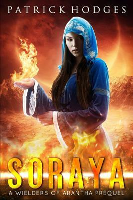 Soraya: A Wielders of Arantha Prequel by Patrick Hodges