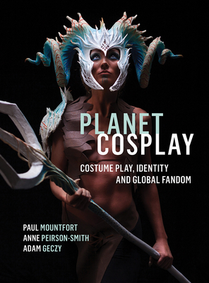 Planet Cosplay by Paul Mountfort, Adam Geczy, Anne Peirson-Smith
