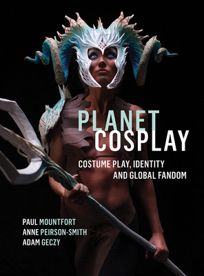 Planet Cosplay by Adam Geczy, Anne Peirson-Smith, Paul Mountfort