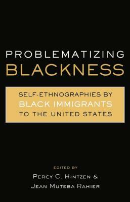 Problematizing Blackness: Self Ethnographies by Black Immigrants to the United States by Percy Hintzen, Jean Muteba Rahier