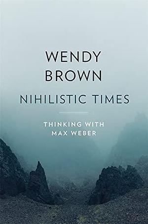 Nihilistic Times by Wendy Brown